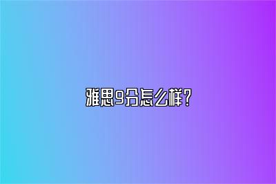 雅思9分怎么样？