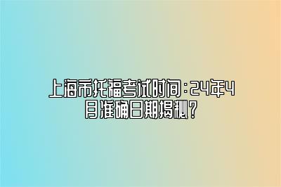 上海市托福考试时间：24年4月准确日期揭秘？