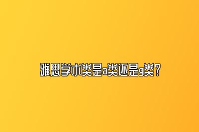 雅思学术类是a类还是g类？