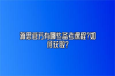 雅思官方有哪些备考课程？如何获取？