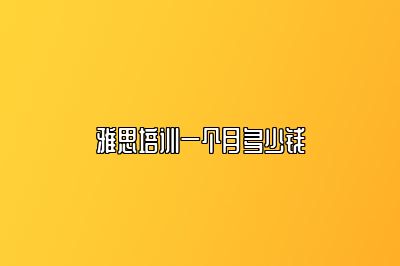 雅思培训一个月多少钱