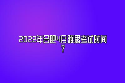 2022年合肥4月雅思考试时间？