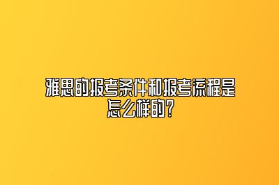 雅思的报考条件和报考流程是怎么样的？