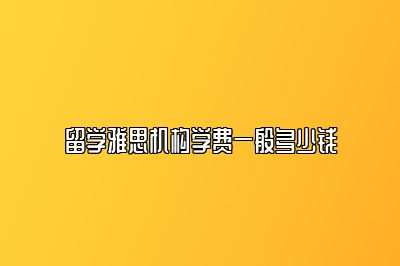 留学雅思机构学费一般多少钱