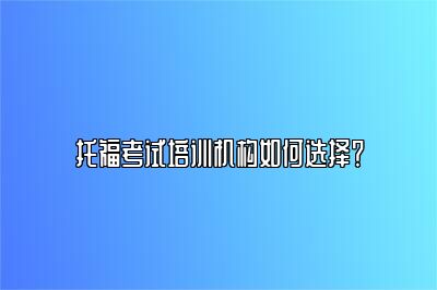 托福考试培训机构如何选择？