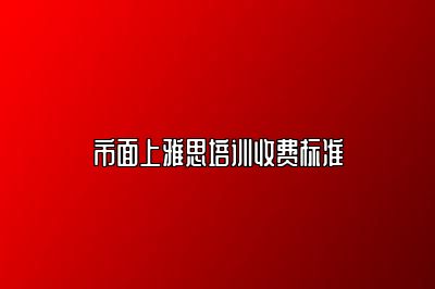 市面上雅思培训收费标准