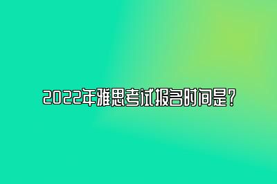 2022年雅思考试报名时间是？