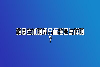 雅思考试的评分标准是怎样的？