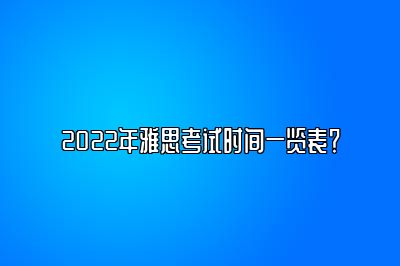 2022年雅思考试时间一览表？