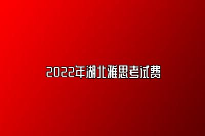 2022年湖北雅思考试费