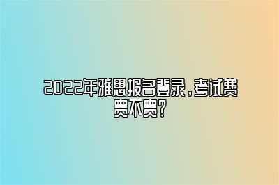 2022年雅思报名登录，考试费贵不贵？