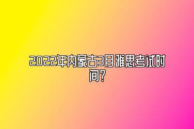 2022年内蒙古3月雅思考试时间？