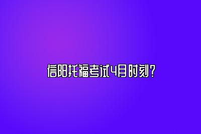 信阳托福考试4月时刻？