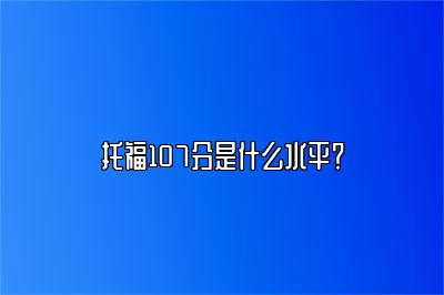 托福107分是什么水平？