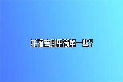 托福考哪里简单一些？