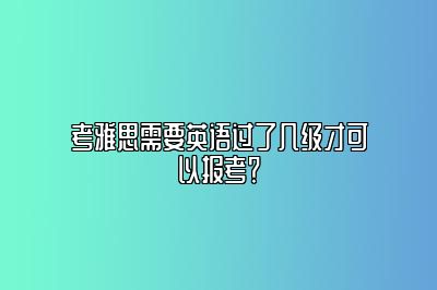 考雅思需要英语过了几级才可以报考？