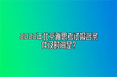 2022年北京雅思考试报名条件及时间是？