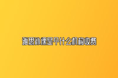 雅思补课是个什么机构收费