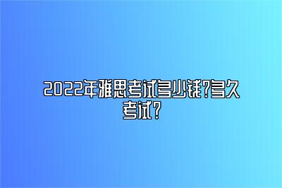 2022年雅思考试多少钱？多久考试？