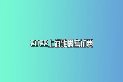 2022上海雅思考试费