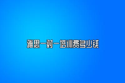 雅思一对一培训费多少钱