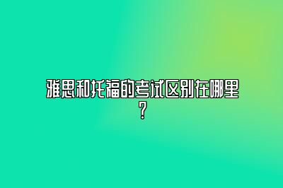 雅思和托福的考试区别在哪里？