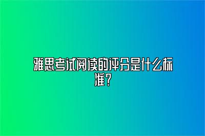 雅思考试阅读的评分是什么标准？