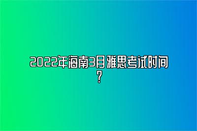 2022年海南3月雅思考试时间？