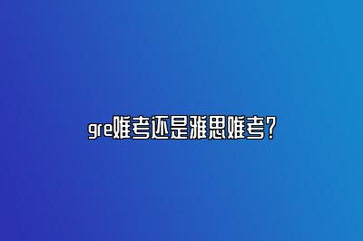 gre难考还是雅思难考？