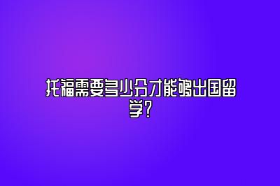 托福需要多少分才能够出国留学？