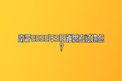 南宁2022年3月雅思考试地点？