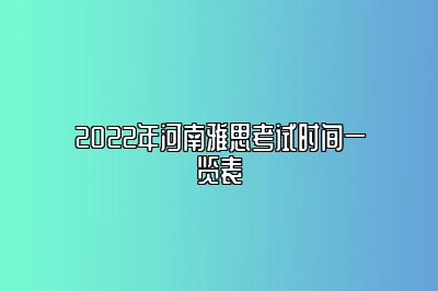 2022年河南雅思考试时间一览表