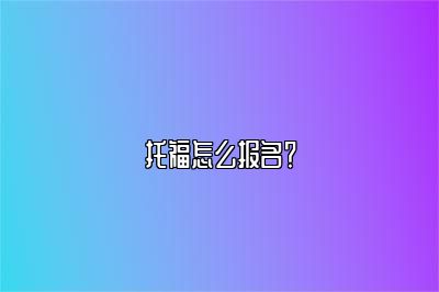 托福怎么报名？