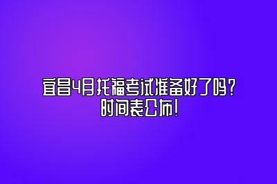 宜昌4月托福考试准备好了吗？时间表公布！