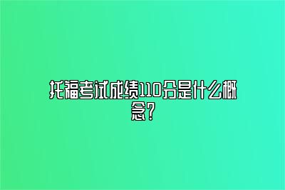 托福考试成绩110分是什么概念？