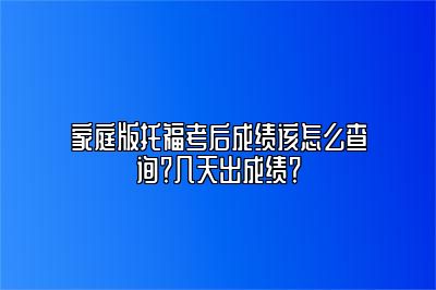 家庭版托福考后成绩该怎么查询？几天出成绩？