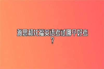 雅思和托福英语考试哪个好考？