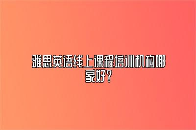 雅思英语线上课程培训机构哪家好？