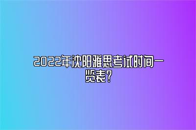 2022年沈阳雅思考试时间一览表？