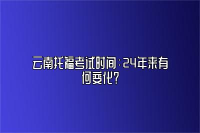 云南托福考试时间：24年来有何变化？