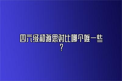 四六级和雅思对比哪个难一些？