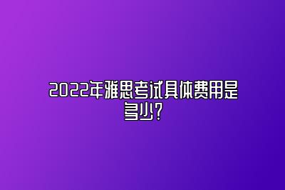 2022年雅思考试具体费用是多少？