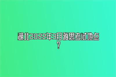 湖北2022年3月雅思考试地点？