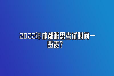 2022年成都雅思考试时间一览表？  