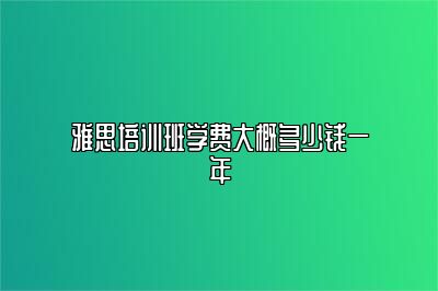 雅思培训班学费大概多少钱一年