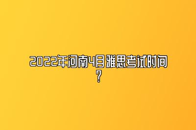 2022年河南4月雅思考试时间？