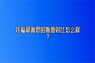 托福和雅思的难度对比怎么样？