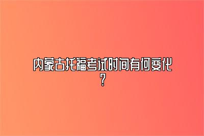 内蒙古托福考试时间有何变化？