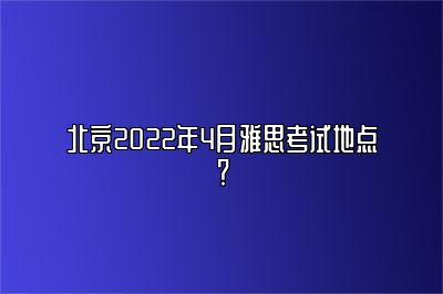 北京2022年4月雅思考试地点？