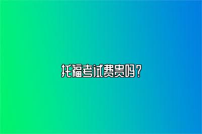 托福考试费贵吗？